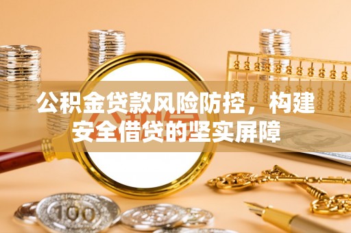 博兴公积金贷款风险防控，构建安全借贷的坚实屏障