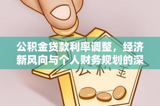 博兴公积金贷款利率调整，经济新风向与个人财务规划的深远影响