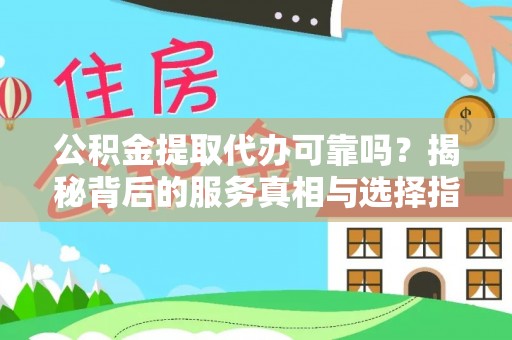 博兴公积金提取代办可靠吗？揭秘背后的服务真相与选择指南