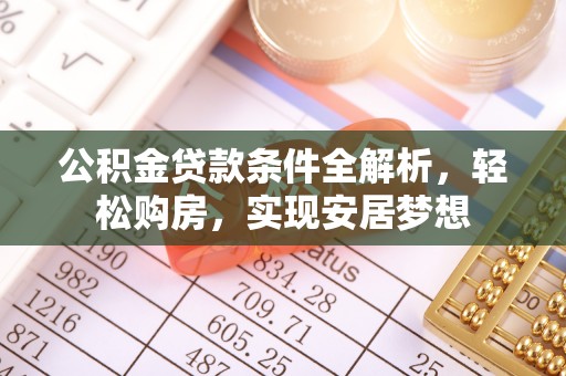 博兴公积金贷款条件全解析，轻松购房，实现安居梦想