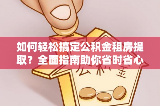 博兴如何轻松搞定公积金租房提取？全面指南助你省时省心