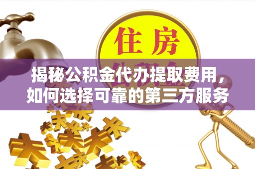 博兴揭秘公积金代办提取费用，如何选择可靠的第三方服务