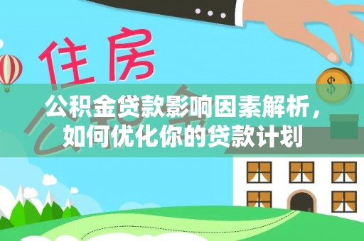 博兴公积金贷款影响因素解析，如何优化你的贷款计划