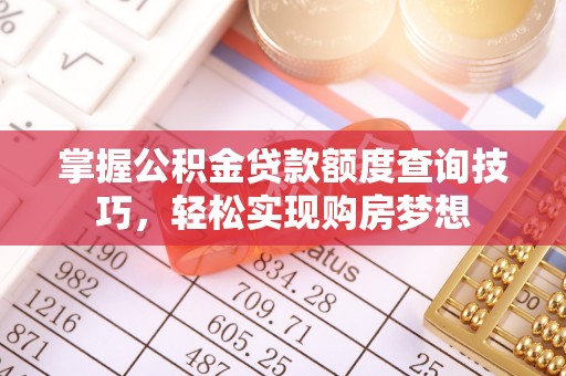 博兴掌握公积金贷款额度查询技巧，轻松实现购房梦想
