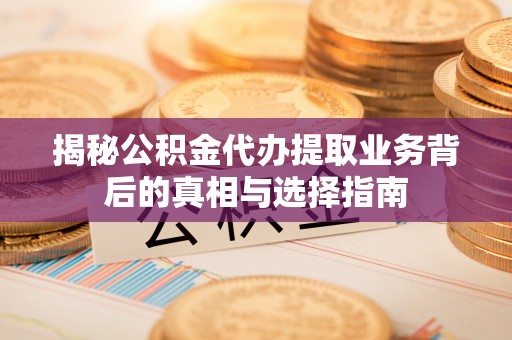 博兴揭秘公积金代办提取业务背后的真相与选择指南