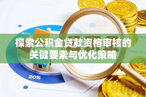 博兴探索公积金贷款资格审核的关键要素与优化策略