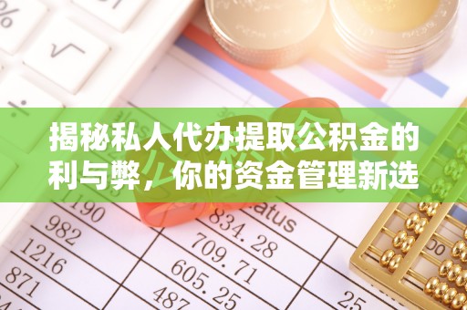 博兴揭秘私人代办提取公积金的利与弊，你的资金管理新选择