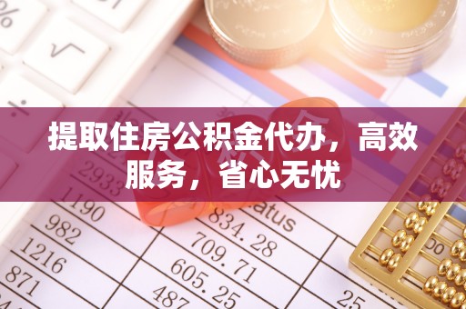 博兴提取住房公积金代办，高效服务，省心无忧