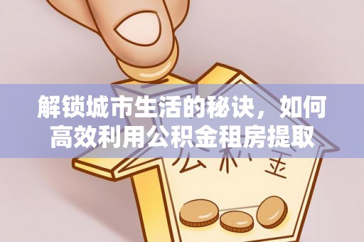 博兴解锁城市生活的秘诀，如何高效利用公积金租房提取