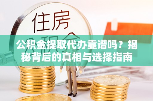 博兴公积金提取代办靠谱吗？揭秘背后的真相与选择指南