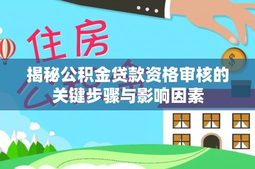博兴揭秘公积金贷款资格审核的关键步骤与影响因素