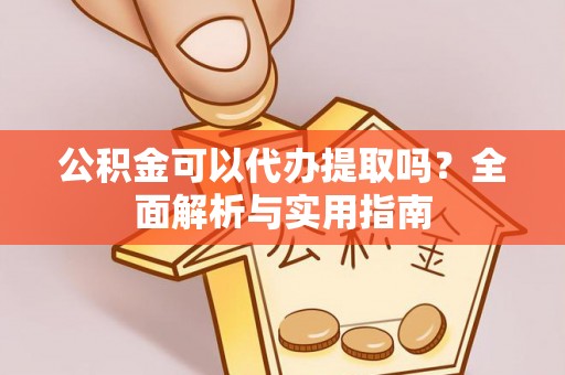 博兴公积金可以代办提取吗？全面解析与实用指南