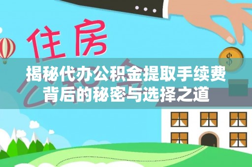 博兴揭秘代办公积金提取手续费背后的秘密与选择之道