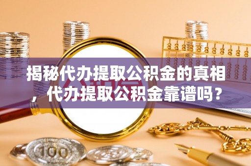 博兴揭秘代办提取公积金的真相，代办提取公积金靠谱吗？