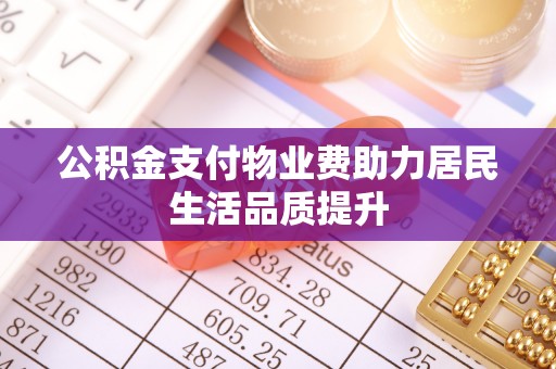 博兴公积金支付物业费助力居民生活品质提升
