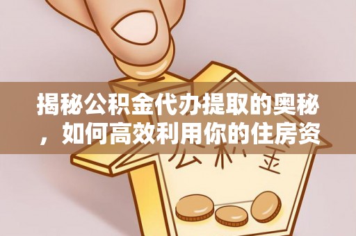 博兴揭秘公积金代办提取的奥秘，如何高效利用你的住房资金
