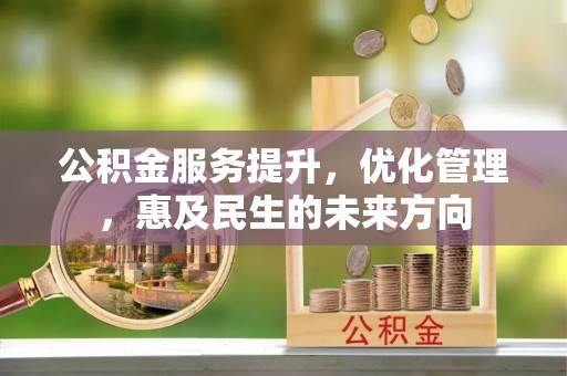 博兴公积金服务提升，优化管理，惠及民生的未来方向