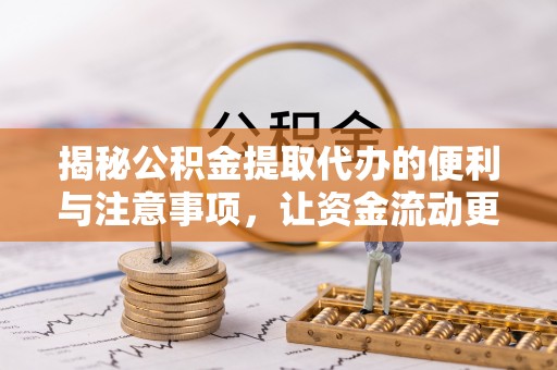 博兴揭秘公积金提取代办的便利与注意事项，让资金流动更高效