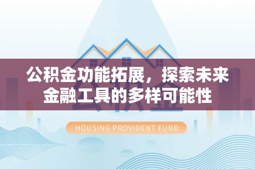博兴公积金功能拓展，探索未来金融工具的多样可能性