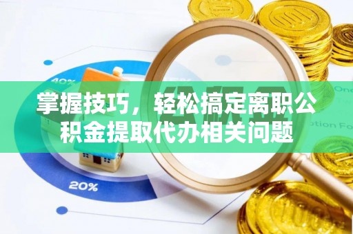 博兴掌握技巧，轻松搞定离职公积金提取代办相关问题