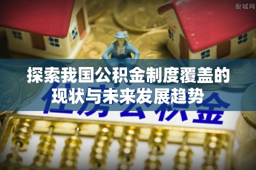 博兴探索我国公积金制度覆盖的现状与未来发展趋势