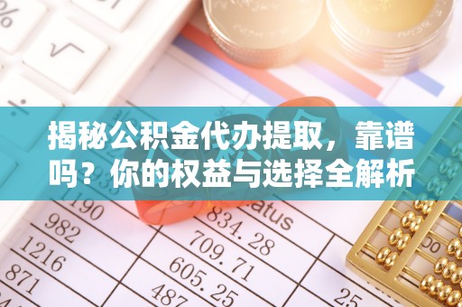 博兴揭秘公积金代办提取，靠谱吗？你的权益与选择全解析