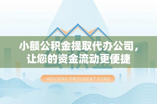 博兴小额公积金提取代办公司，让您的资金流动更便捷