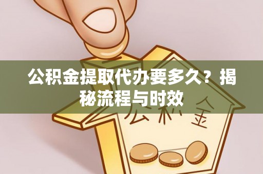 博兴公积金提取代办要多久？揭秘流程与时效
