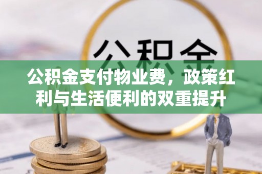 博兴公积金支付物业费，政策红利与生活便利的双重提升