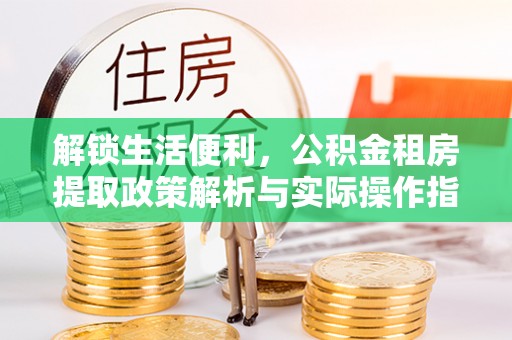 博兴解锁生活便利，公积金租房提取政策解析与实际操作指南