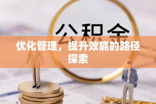博兴优化管理，提升效能的路径探索