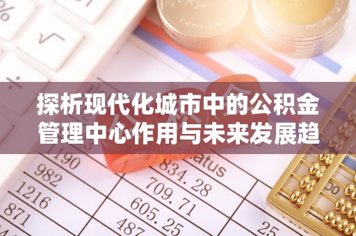 博兴探析现代化城市中的公积金管理中心作用与未来发展趋势