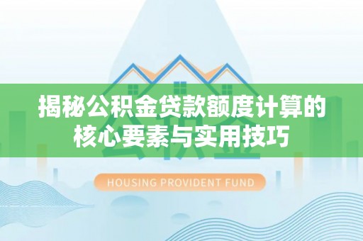 博兴揭秘公积金贷款额度计算的核心要素与实用技巧