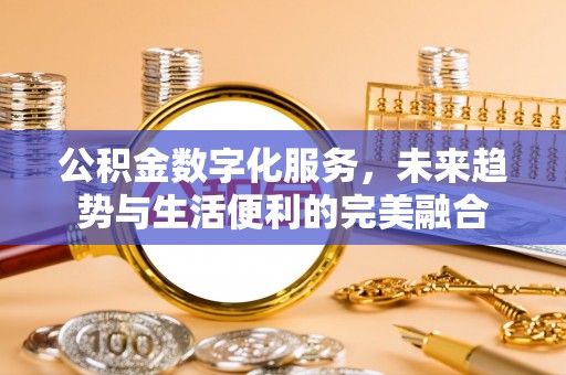 博兴公积金数字化服务，未来趋势与生活便利的完美融合