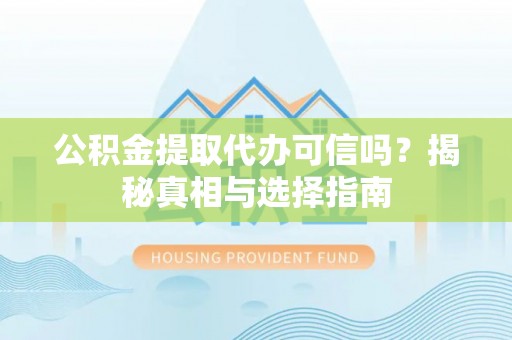 博兴公积金提取代办可信吗？揭秘真相与选择指南