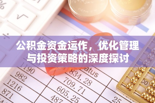 博兴公积金资金运作，优化管理与投资策略的深度探讨