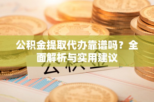 博兴公积金提取代办靠谱吗？全面解析与实用建议