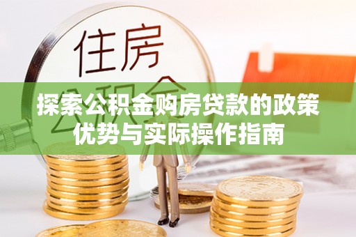 博兴探索公积金购房贷款的政策优势与实际操作指南