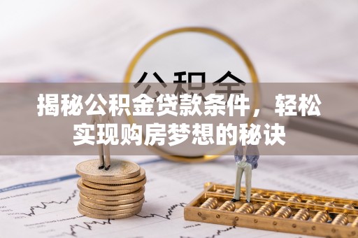 博兴揭秘公积金贷款条件，轻松实现购房梦想的秘诀