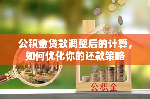 博兴公积金贷款调整后的计算，如何优化你的还款策略