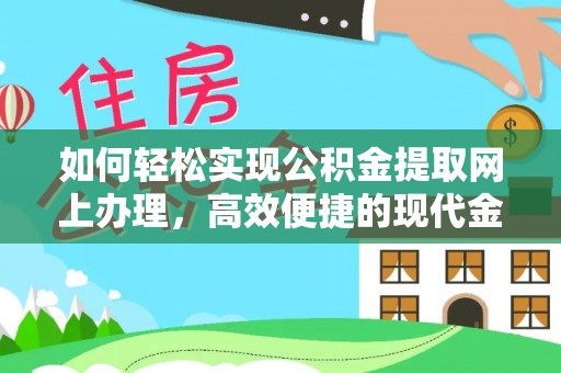 博兴如何轻松实现公积金提取网上办理，高效便捷的现代金融服务