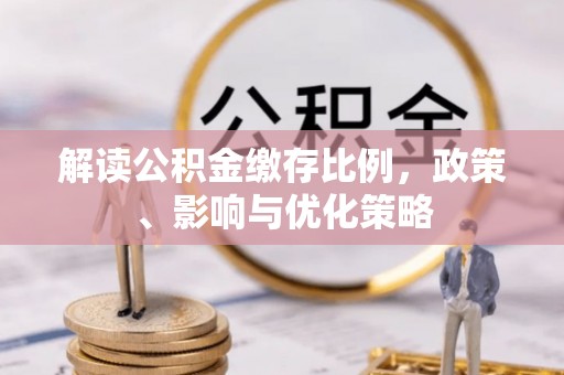 博兴解读公积金缴存比例，政策、影响与优化策略