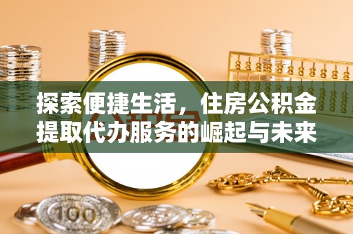 博兴探索便捷生活，住房公积金提取代办服务的崛起与未来趋势