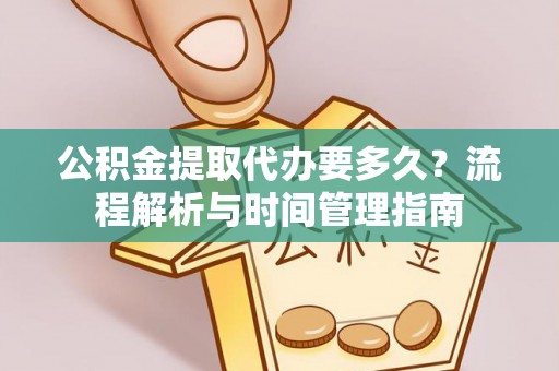博兴公积金提取代办要多久？流程解析与时间管理指南