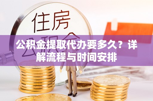 博兴公积金提取代办要多久？详解流程与时间安排
