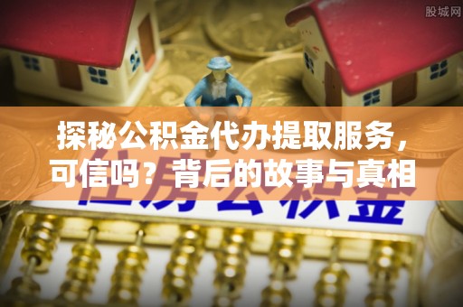 博兴探秘公积金代办提取服务，可信吗？背后的故事与真相