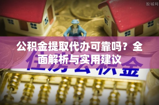 博兴公积金提取代办可靠吗？全面解析与实用建议