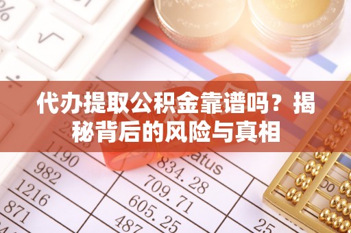 博兴代办提取公积金靠谱吗？揭秘背后的风险与真相