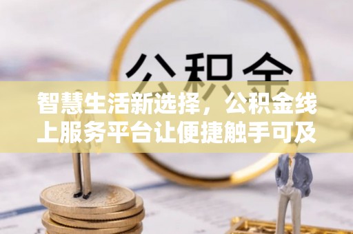 博兴智慧生活新选择，公积金线上服务平台让便捷触手可及