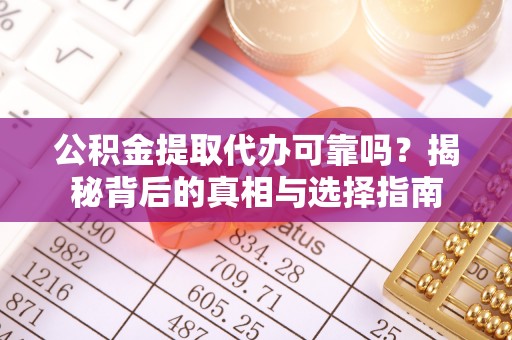 博兴公积金提取代办可靠吗？揭秘背后的真相与选择指南